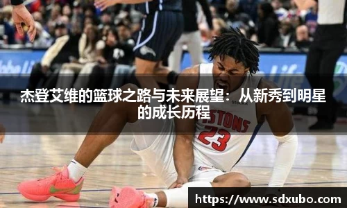 杰登艾维的篮球之路与未来展望：从新秀到明星的成长历程