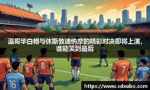 温哥华白帽与休斯敦迪纳摩的精彩对决即将上演，谁能笑到最后