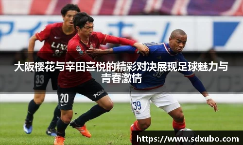 大阪樱花与辛田喜悦的精彩对决展现足球魅力与青春激情