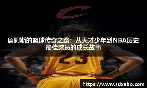 詹姆斯的篮球传奇之路：从天才少年到NBA历史最佳球员的成长故事