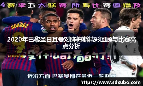 2020年巴黎圣日耳曼对阵梅斯精彩回顾与比赛亮点分析
