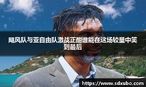 飓风队与亚自由队激战正酣谁能在这场较量中笑到最后