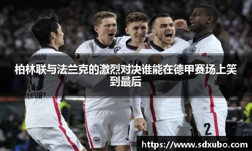 柏林联与法兰克的激烈对决谁能在德甲赛场上笑到最后