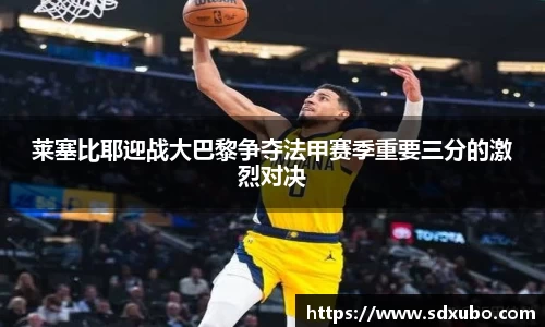 莱塞比耶迎战大巴黎争夺法甲赛季重要三分的激烈对决