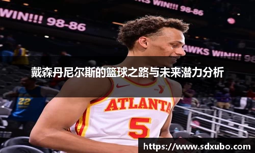 戴森丹尼尔斯的篮球之路与未来潜力分析