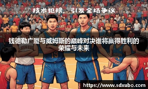钱德勒广厦与威姆斯的巅峰对决谁将赢得胜利的荣耀与未来