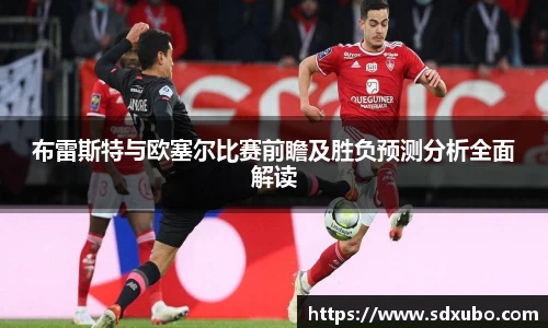 布雷斯特与欧塞尔比赛前瞻及胜负预测分析全面解读