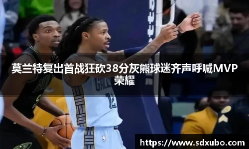 莫兰特复出首战狂砍38分灰熊球迷齐声呼喊MVP荣耀