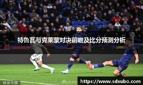 特鲁瓦与克莱蒙对决前瞻及比分预测分析