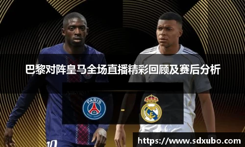 巴黎对阵皇马全场直播精彩回顾及赛后分析